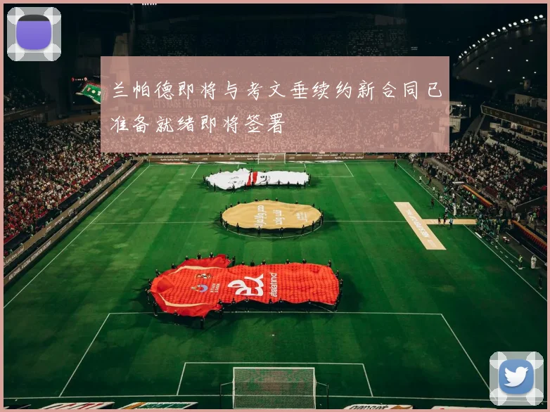 兰帕德即将与考文垂续约新合同已准备就绪即将签署