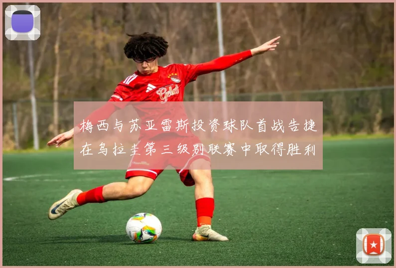 梅西与苏亚雷斯投资球队首战告捷在乌拉圭第三级别联赛中取得胜利