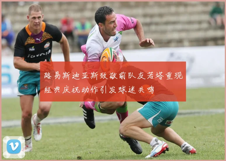路易斯迪亚斯致敬前队友若塔重现经典庆祝动作引发球迷共鸣