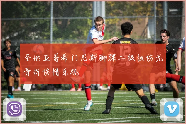 圣地亚哥希门尼斯脚踝二级扭伤无骨折伤情乐观