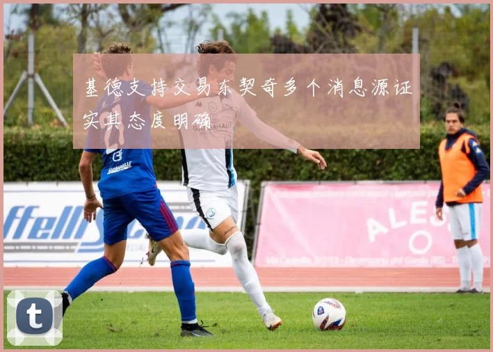 基德支持交易东契奇多个消息源证实其态度明确