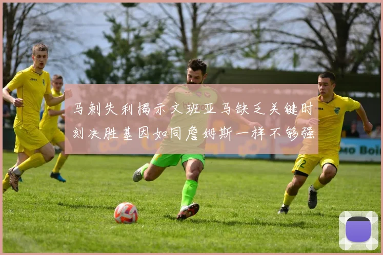 马刺失利揭示文班亚马缺乏关键时刻决胜基因如同詹姆斯一样不够强势